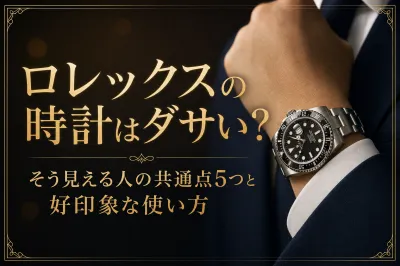 ロレックスの時計はダサい？そう見える人の共通点5つと好印象な使い方